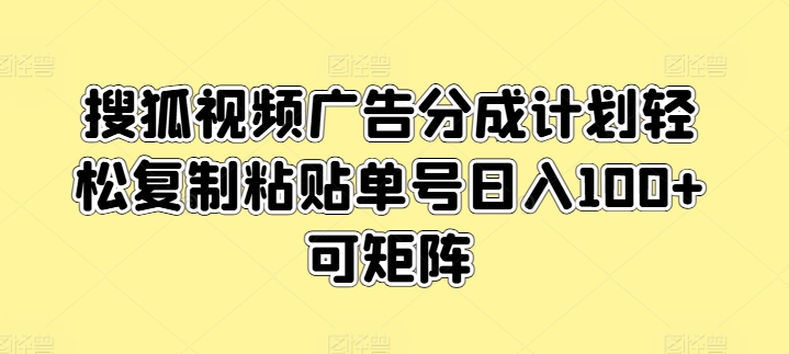 图片[1]-【2024.06.17】搜狐视频广告分成计划，轻松复制粘贴，单号日入100+，可矩阵操作百度网盘免费下载-芽米宝库
