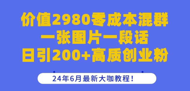 图片[1]-【2024.06.17】价值2980零成本混群一张图片一段话日引200+高质创业粉，2024年6月最新大咖教程百度网盘免费下载-芽米宝库