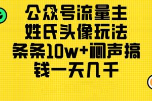 【2024.06.16】公众号流量主，姓氏头像玩法，条条10w+闷声搞钱一天几千，详细教程百度网盘免费下载-芽米宝库