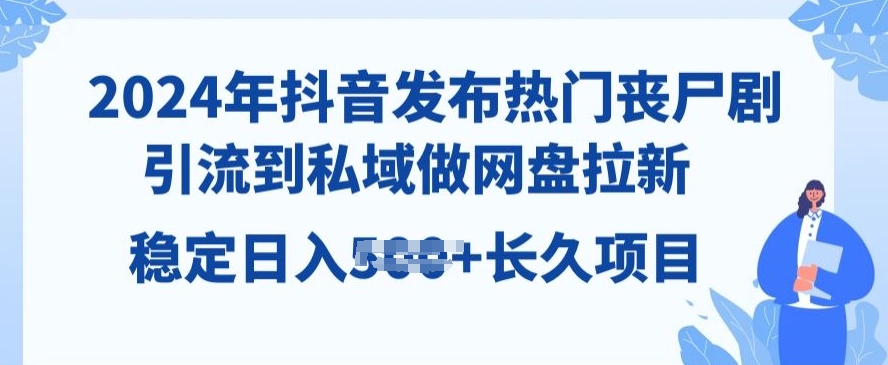 图片[1]-【2024.06.16】2024年抖音发布热门丧尸剧，引流到私域，做网盘拉新，长久项目百度网盘免费下载-芽米宝库