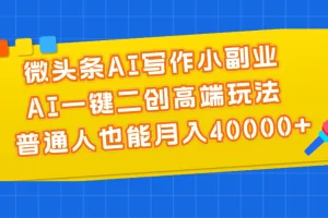 【2024.06.17】微头条AI写作小副业，AI一键二创高端玩法 普通人也能月入40000+百度网盘免费下载-芽米宝库