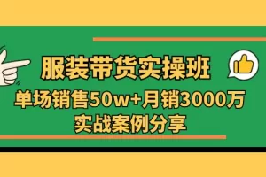 【2024.06.17】服装带货实操培训班：单场销售50w+月销3000万实战案例分享（27节）百度网盘免费下载-芽米宝库