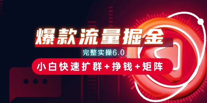 图片[1]-【2024.06.16】爆款流量掘金_完整实操6.0_小白快速扩群+挣钱+矩阵思路百度网盘免费下载-芽米宝库