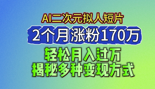 图片[1]-【2024.06.16】2024最新蓝海AI生成二次元拟人短片，2个月涨粉170万，揭秘多种变现方式百度网盘免费下载-芽米宝库