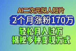 【2024.06.16】2024最新蓝海AI生成二次元拟人短片，2个月涨粉170万，揭秘多种变现方式百度网盘免费下载-芽米宝库