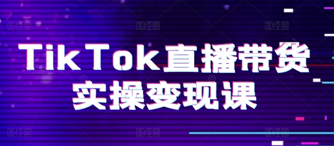 图片[1]-【2024.06.16】TikTok直播带货实操变现课：系统起号、科学复盘、变现链路、直播配置、小店操作流程、团队搭建等百度网盘免费下载-芽米宝库