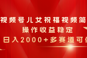 【2024.06.16】视频号儿女祝福视频，简单操作收益稳定，日入2000+，多赛道可做百度网盘免费下载-芽米宝库
