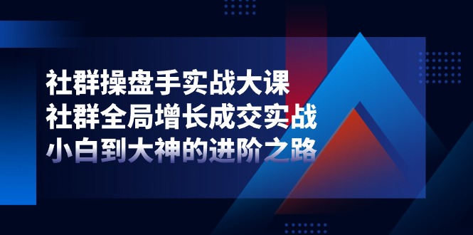 图片[1]-【2024.06.16】社群操盘手实战大课：社群全局增长成交实战，小白到大神的进阶之路百度网盘免费下载-芽米宝库