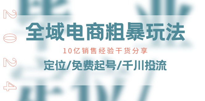 图片[1]-【2024.06.16】全域电商粗暴玩法课：10亿销售经验干货分享！定位/免费起号/千川投流百度网盘免费下载-芽米宝库