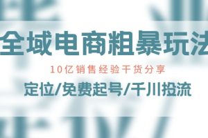 【2024.06.16】全域电商粗暴玩法课：10亿销售经验干货分享！定位/免费起号/千川投流百度网盘免费下载-芽米宝库