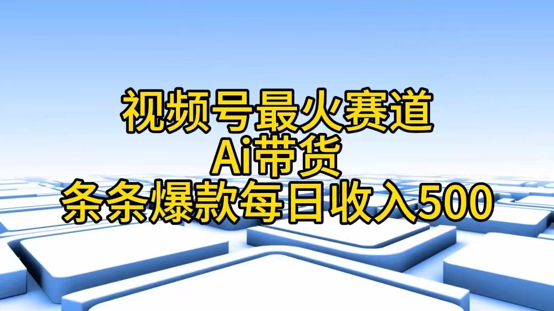 图片[1]-【2024.06.15】视频号最火赛道——Ai带货条条爆款每日收入500百度网盘免费下载-芽米宝库