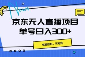 【2024.06.15】京东无人直播项目，电脑挂JI，可矩阵，单号日入一两张百度网盘免费下载-芽米宝库