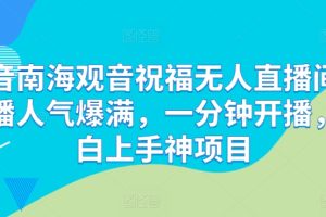 【2024.06.15】抖音南海观音祝福无人直播间，直播人气爆满，一分钟开播，小白上手神项目百度网盘免费下载-芽米宝库