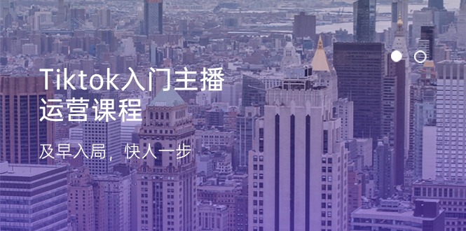 图片[1]-【2024.06.15】Tiktok入门主播运营课程，及早入局，快人一步（11节）百度网盘免费下载-芽米宝库