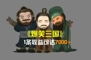 【2024.06.14】爆笑三国，条条爆款，5分钟1条原创视频，一条收益7000＋，一键分发多平台赚收益百度网盘免费下载-芽米宝库