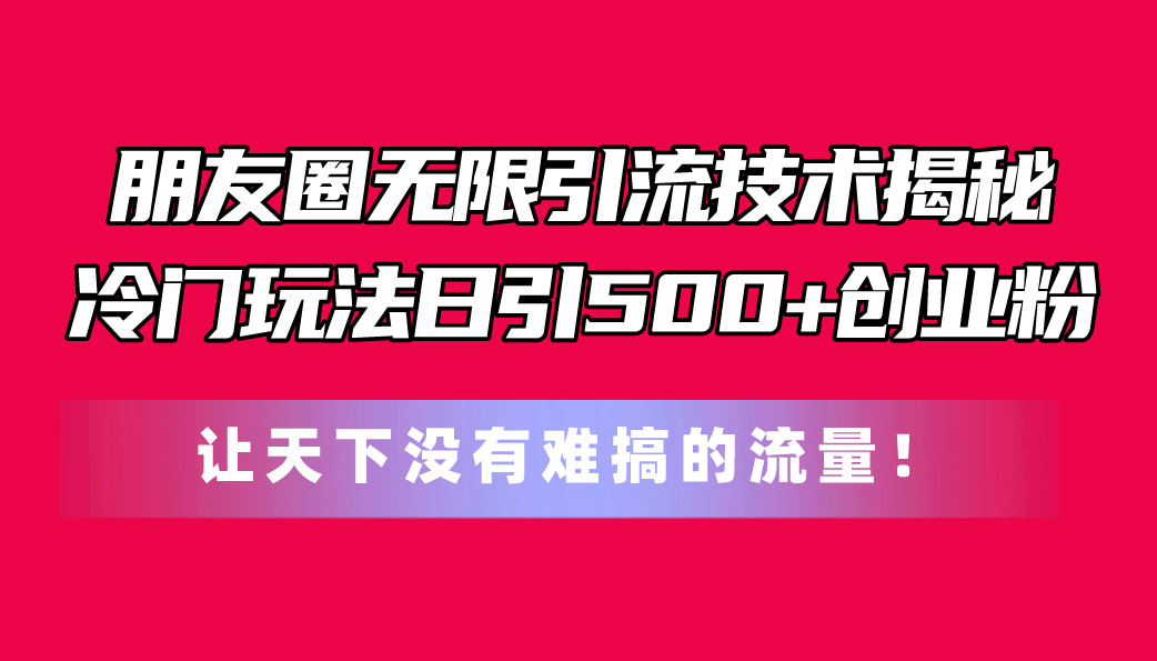 图片[1]-【2024.06.14】朋友圈无限引流技术揭秘，一个冷门玩法日引500+创业粉，让天下没有难搞的流量百度网盘免费下载-芽米宝库