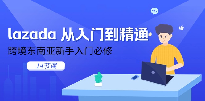 图片[1]-【2024.06.14】lazada 从入门到精通，跨境东南亚新手入门必修（14节课）百度网盘免费下载-芽米宝库
