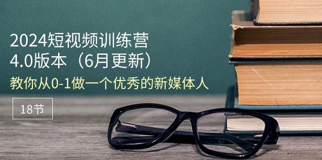 图片[1]-【2024.06.13】2024短视频训练营-6月4.0版本：教你从0-1做一个优秀的新媒体人（18节）百度网盘免费下载-芽米宝库