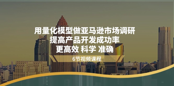 图片[1]-【2024.06.13】用量化模型做亚马逊市场调研，提高产品开发成功率 更高效 科学 准确百度网盘免费下载-芽米宝库