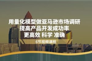 【2024.06.13】用量化模型做亚马逊市场调研，提高产品开发成功率 更高效 科学 准确百度网盘免费下载-芽米宝库
