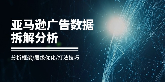 图片[1]-【2024.06.13】亚马逊广告数据拆解分析，分析框架/层级优化/打法技巧（8节课）百度网盘免费下载-芽米宝库