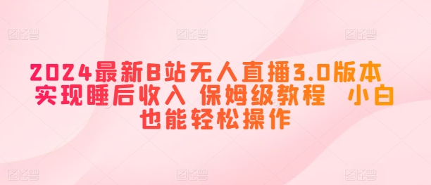 图片[1]-【2024.06.12】2024最新B站无人直播3.0版本 实现睡后收入 保姆级教程 小白也能轻松操作百度网盘免费下载-芽米宝库