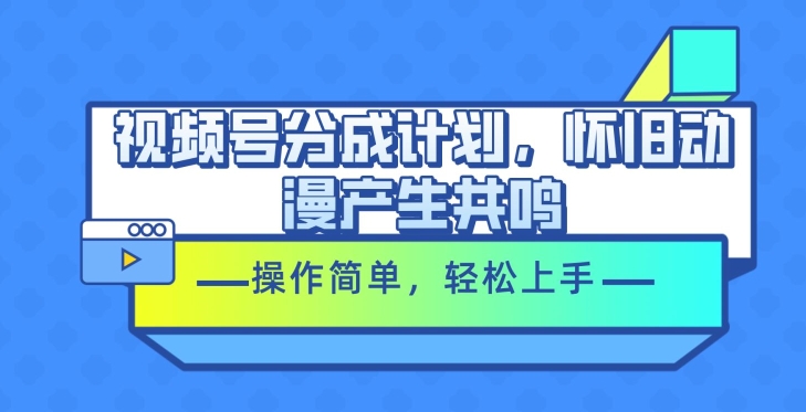 图片[1]-【2024.06.12】视频号分成计划，怀旧动漫产生共鸣，操作简单，轻松上手百度网盘免费下载-芽米宝库