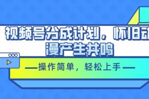 【2024.06.12】视频号分成计划，怀旧动漫产生共鸣，操作简单，轻松上手百度网盘免费下载-芽米宝库