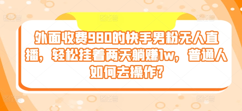 图片[1]-【2024.06.11】外面收费980的快手男粉无人直播，轻松挂着两天躺赚1w，普通人如何去操作?百度网盘免费下载-芽米宝库