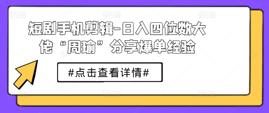 图片[1]-【2024.06.11】短剧手机剪辑-日入四位数大佬“周瑜”分享爆单经验百度网盘免费下载-芽米宝库