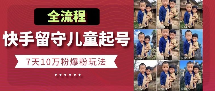 图片[1]-【2024.06.11】快手留守儿童博同情起号，7天10万粉爆粉玩法，全流程百度网盘免费下载-芽米宝库