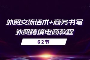 【2024.06.12】外贸交流话术+ 商务书写-外贸跨境电商教程（56节课）百度网盘免费下载-芽米宝库