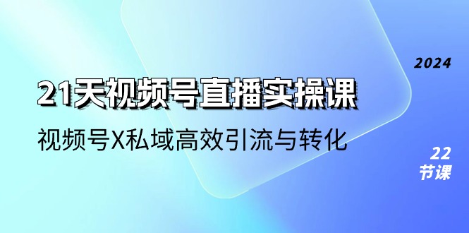 图片[1]-【2024.06.11】21天视频号直播实操课，视频号X私域高效引流与转化-芽米宝库