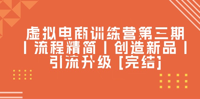 图片[1]-【2024.06.10】虚拟电商训练营第三期丨流程精简丨创造新品丨引流升级 [完结]百度网盘免费下载-芽米宝库
