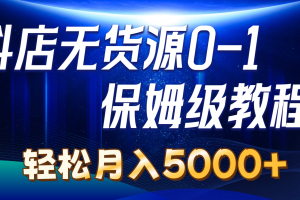 【2024.06.10】抖店无货源0到1详细实操教程：轻松月入5000+（7节）百度网盘免费下载-芽米宝库