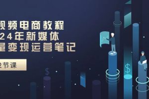 【2024.06.10】短视频电商教程：2024年新媒体流量变现运营笔记（25节课）百度网盘免费下载-芽米宝库