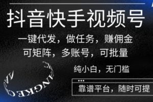 【2024.06.09】抖音快手视频号一键代发，做任务，赚佣金，可矩阵，多账号，可批量百度网盘免费下载-芽米宝库