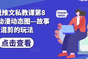 【2024.06.09】小说推文私教课第8期，动漫动态图—故事混剪的玩法百度网盘免费下载-芽米宝库