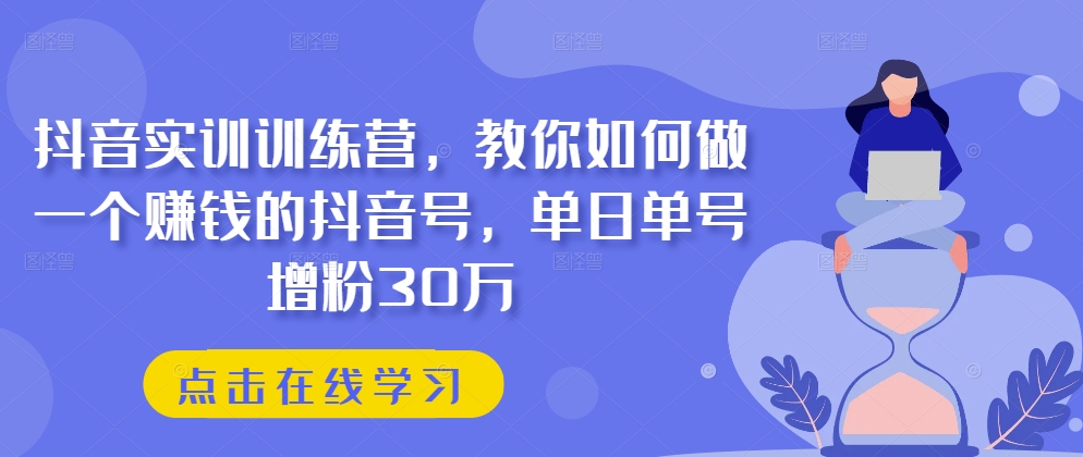 图片[1]-【2024.06.09】抖音实训训练营，教你如何做一个赚钱的抖音号，单日单号增粉30万百度网盘免费下载-芽米宝库