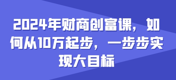 图片[1]-【2024.06.09】2024年财商创富课，如何从10w起步，一步步实现大目标百度网盘免费下载-芽米宝库