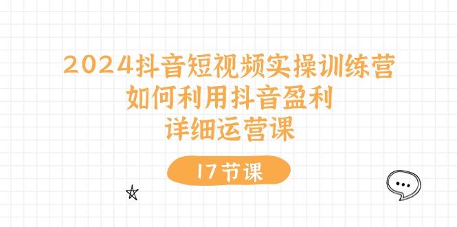 图片[1]-【2024.06.09】2024抖音短视频实操训练营：如何利用抖音盈利，详细运营课（17节视频课）百度网盘免费下载-芽米宝库