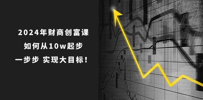 图片[1]-【2024.06.09】2024年财商创富课：如何从10w起步，一步步实现大目标！百度网盘免费下载-芽米宝库