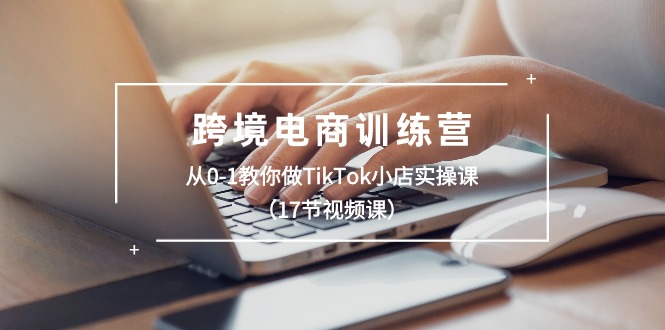 图片[1]-【2024.06.09】跨境电商训练营：从0-1教你做TikTok小店实操课（17节视频课）百度网盘免费下载-芽米宝库