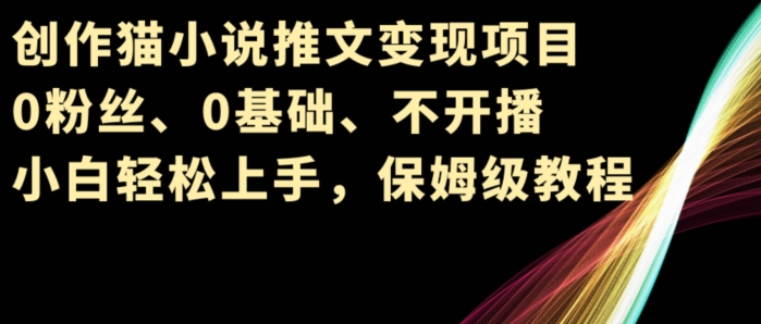图片[1]-【2024.06.08】创作猫小说推文变现项目，0粉丝、0基础、不开播、小白轻松上手，保姆级教程百度网盘免费下载-芽米宝库