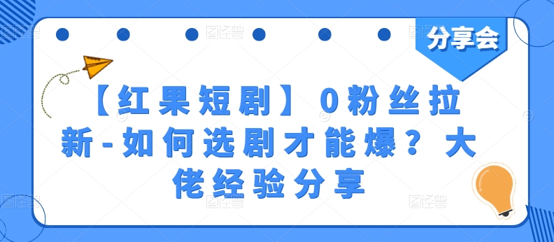 图片[1]-【2024.06.08】【红果短剧】0粉丝拉新-如何选剧才能爆？大佬经验分享百度网盘免费下载-芽米宝库