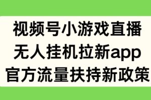 【2024.06.08】视频号小游戏直播，无人挂机拉新APP，官方流量扶持新政策百度网盘免费下载-芽米宝库