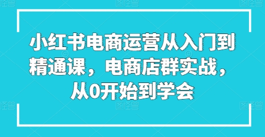 图片[1]-【2024.06.08】小红书电商运营从入门到精通课，电商店群实战，从0开始到学会百度网盘免费下载-芽米宝库