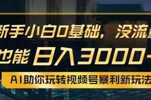 【2024.06.08】小白0基础，没流量也能日入3000+：AI助你玩转视频号暴利新玩法百度网盘免费下载-芽米宝库