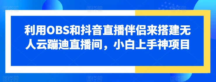 图片[1]-【2024.06.07】利用OBS和抖音直播伴侣来搭建无人云蹦迪直播间，小白上手神项目百度网盘免费下载-芽米宝库