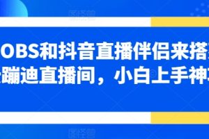 【2024.06.07】利用OBS和抖音直播伴侣来搭建无人云蹦迪直播间，小白上手神项目百度网盘免费下载-芽米宝库